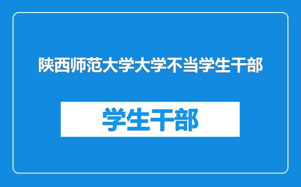 陕西师范大学大学不当学生干部