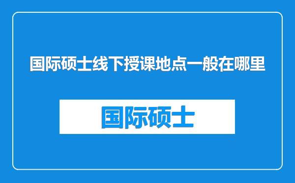 国际硕士线下授课地点一般在哪里