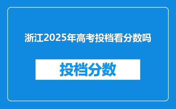 浙江2025年高考投档看分数吗