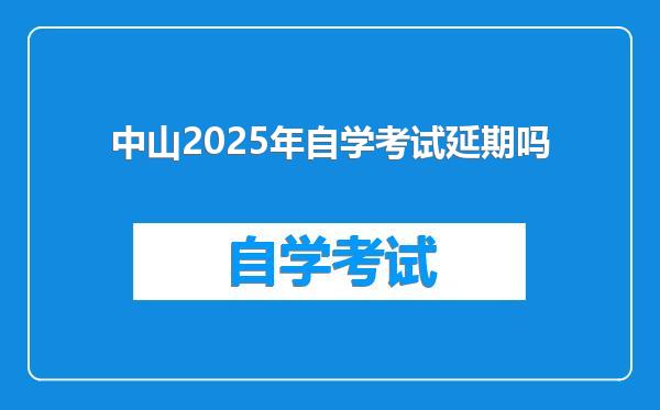 中山2025年自学考试延期吗