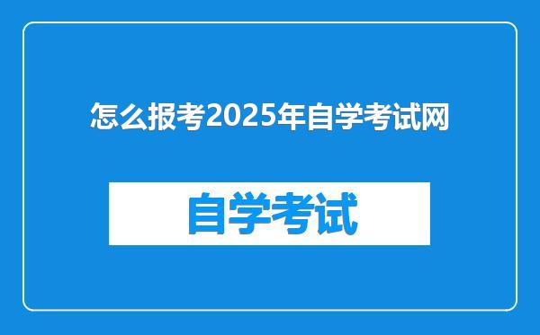 怎么报考2025年自学考试网