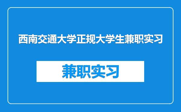 西南交通大学正规大学生兼职实习