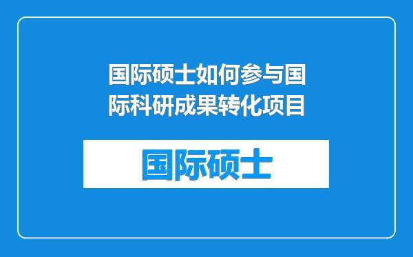 国际硕士如何参与国际科研成果转化项目