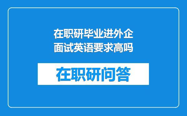 在职研毕业进外企面试英语要求高吗