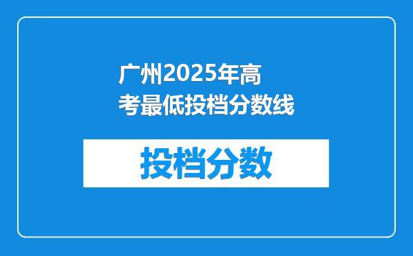 广州2025年高考最低投档分数线