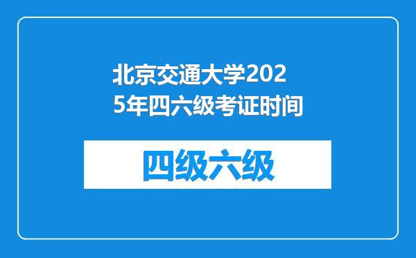 北京交通大学2025年四六级考证时间