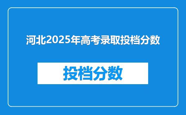 河北2025年高考录取投档分数