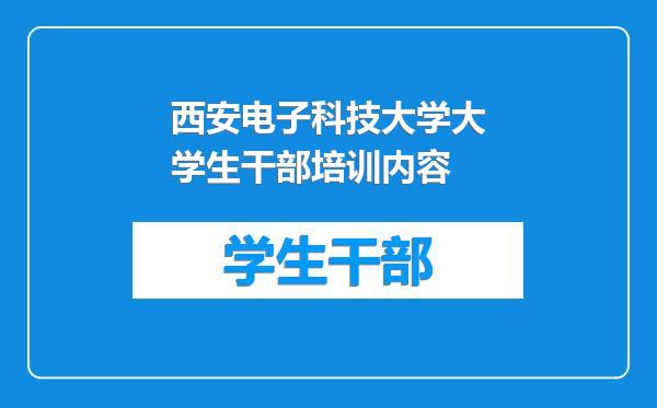 西安电子科技大学大学生干部培训内容