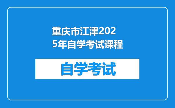 重庆市江津2025年自学考试课程