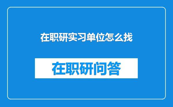 在职研实习单位怎么找