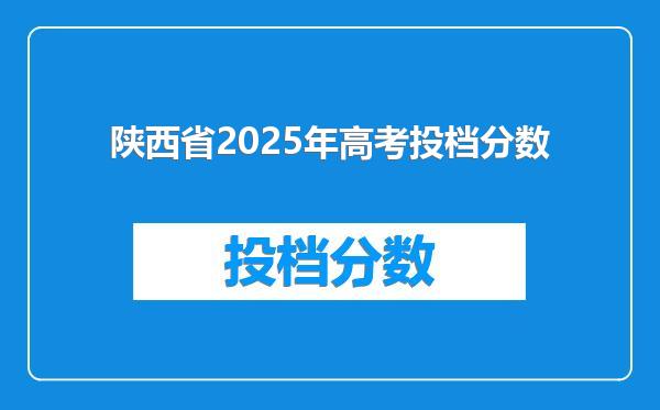 陕西省2025年高考投档分数