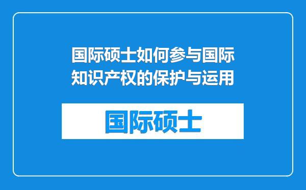 国际硕士如何参与国际知识产权的保护与运用