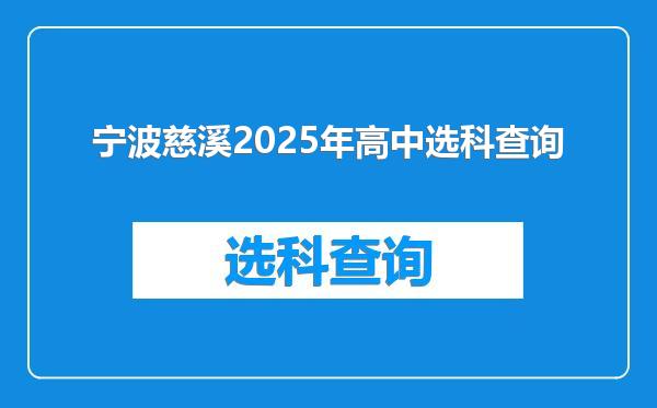 宁波慈溪2025年高中选科查询