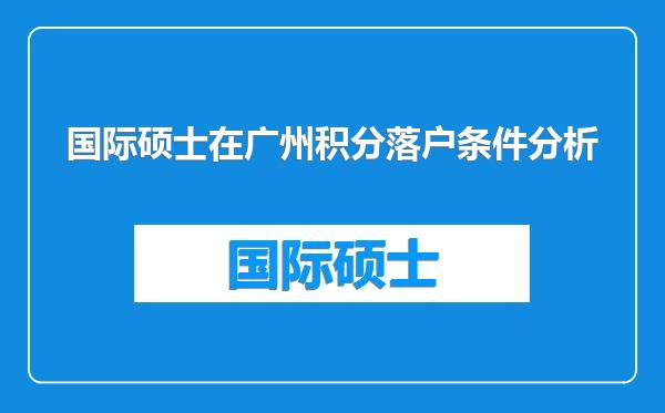 国际硕士在广州积分落户条件分析