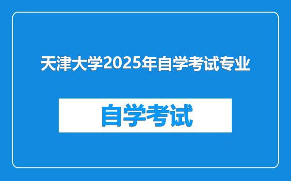 天津大学2025年自学考试专业