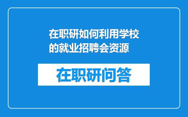 在职研如何利用学校的就业招聘会资源