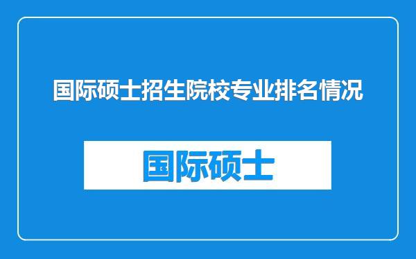 国际硕士招生院校专业排名情况