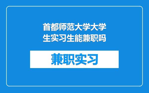 首都师范大学大学生实习生能兼职吗