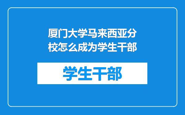 厦门大学马来西亚分校怎么成为学生干部