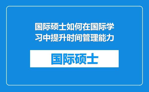 国际硕士如何在国际学习中提升时间管理能力