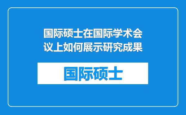 国际硕士在国际学术会议上如何展示研究成果