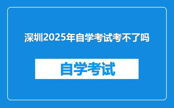 深圳2025年自学考试考不了吗