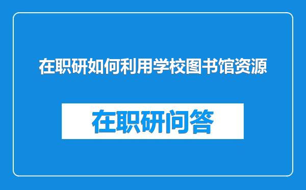 在职研如何利用学校图书馆资源