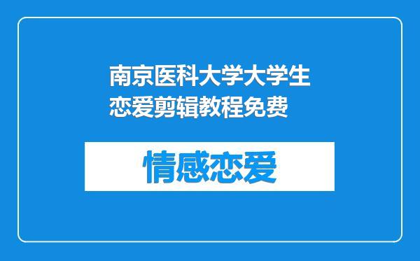 南京医科大学大学生恋爱剪辑教程免费