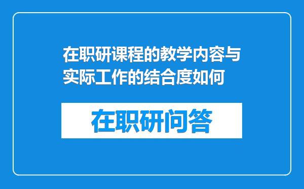 在职研课程的教学内容与实际工作的结合度如何