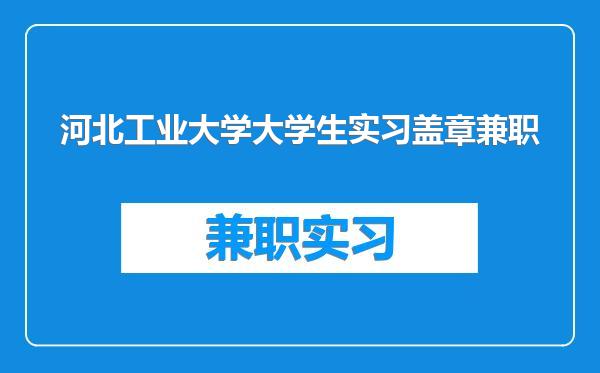 河北工业大学大学生实习盖章兼职