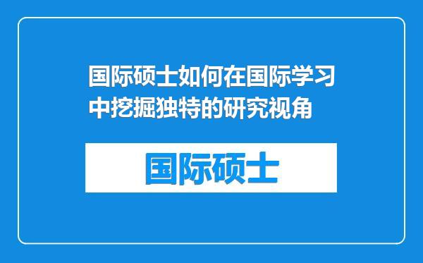 国际硕士如何在国际学习中挖掘独特的研究视角