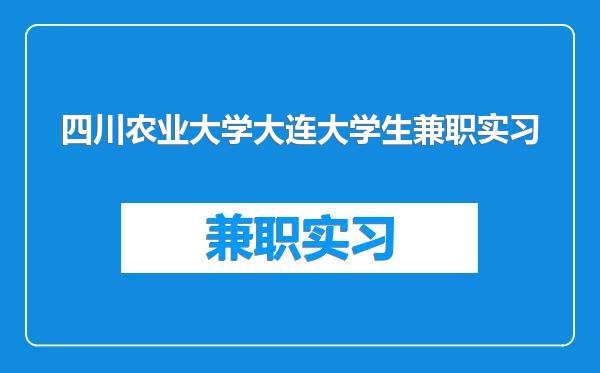 四川农业大学大连大学生兼职实习