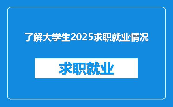 了解大学生2025求职就业情况