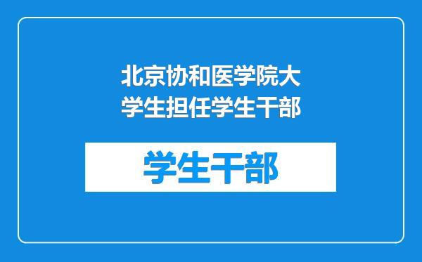 北京协和医学院大学生担任学生干部