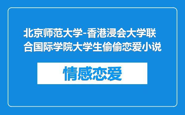 北京师范大学-香港浸会大学联合国际学院大学生偷偷恋爱小说