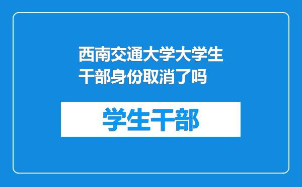 西南交通大学大学生干部身份取消了吗