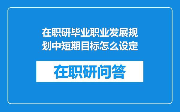 在职研毕业职业发展规划中短期目标怎么设定