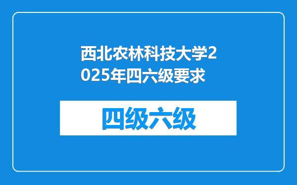 西北农林科技大学2025年四六级要求