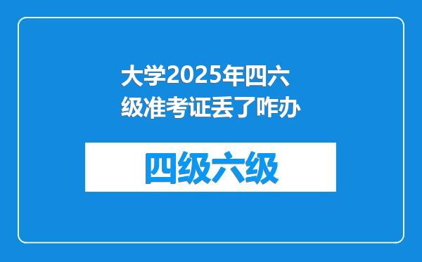 大学2025年四六级准考证丢了咋办