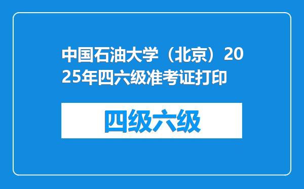 中国石油大学（北京）2025年四六级准考证打印