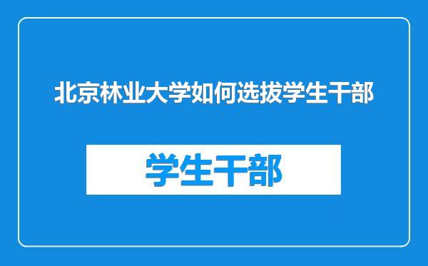 北京林业大学如何选拔学生干部