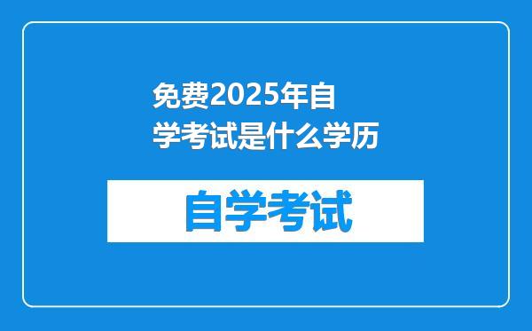 免费2025年自学考试是什么学历