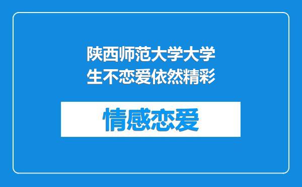 陕西师范大学大学生不恋爱依然精彩