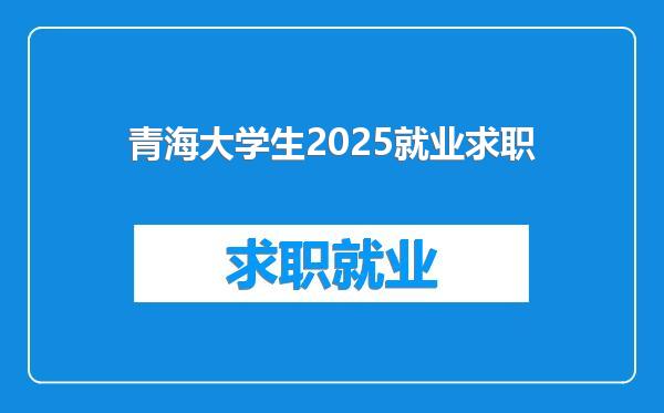 青海大学生2025就业求职