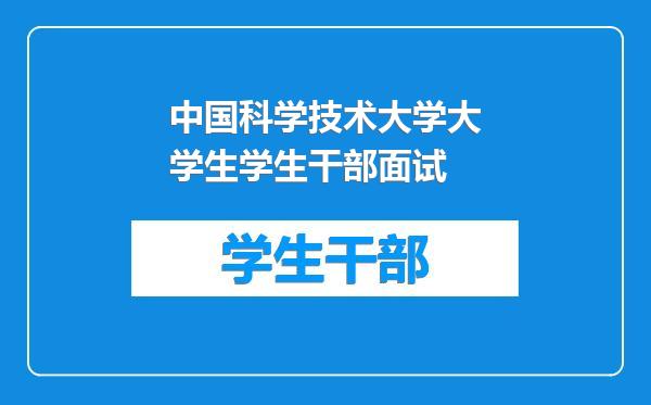 中国科学技术大学大学生学生干部面试