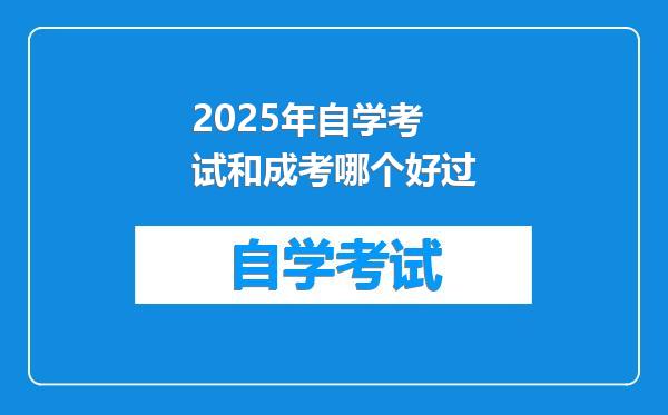 2025年自学考试和成考哪个好过