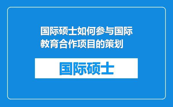 国际硕士如何参与国际教育合作项目的策划