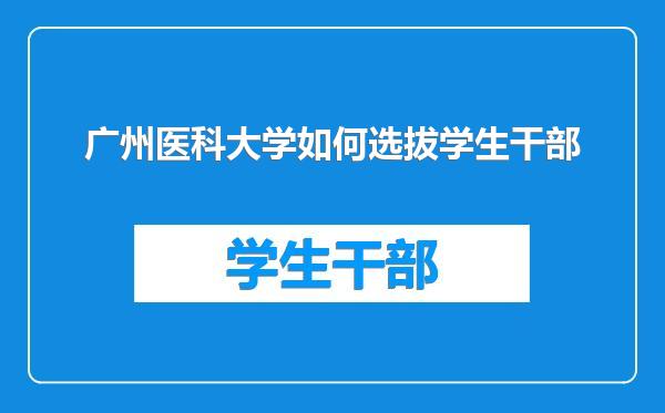 广州医科大学如何选拔学生干部