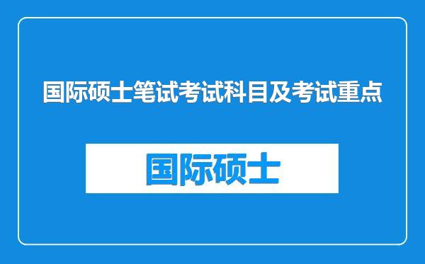 国际硕士笔试考试科目及考试重点