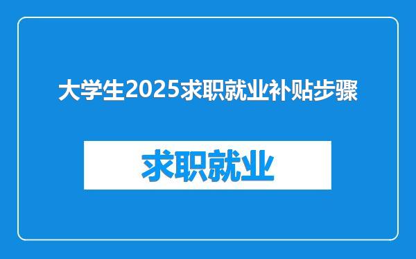 大学生2025求职就业补贴步骤